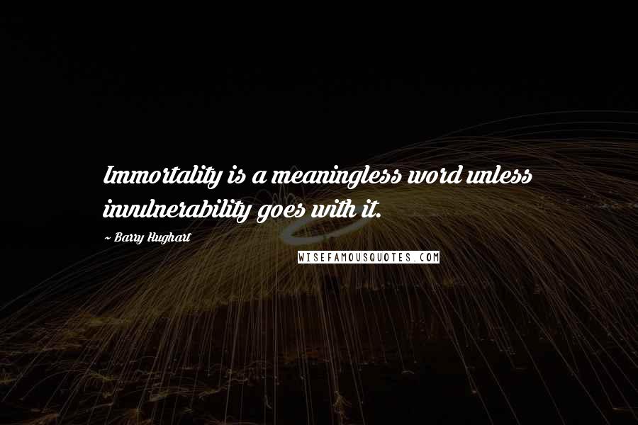 Barry Hughart Quotes: Immortality is a meaningless word unless invulnerability goes with it.