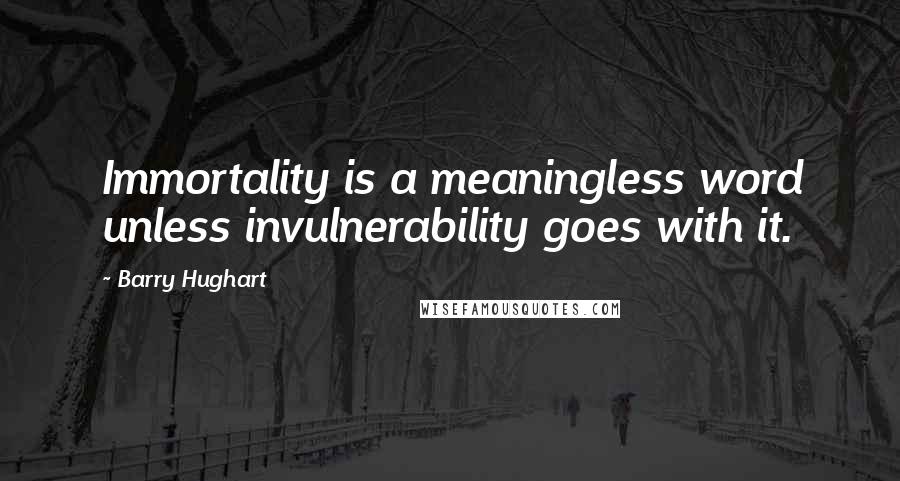 Barry Hughart Quotes: Immortality is a meaningless word unless invulnerability goes with it.