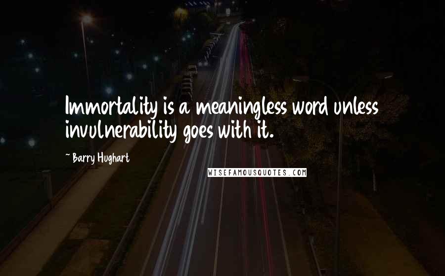 Barry Hughart Quotes: Immortality is a meaningless word unless invulnerability goes with it.