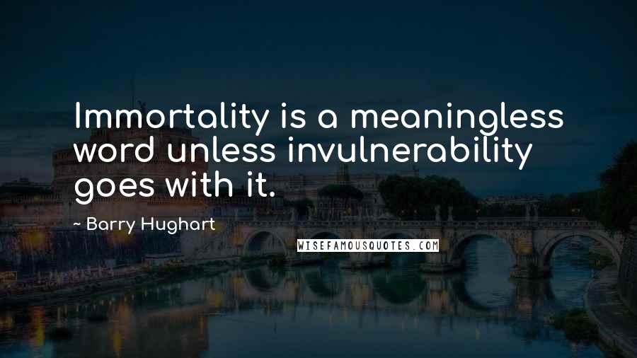 Barry Hughart Quotes: Immortality is a meaningless word unless invulnerability goes with it.