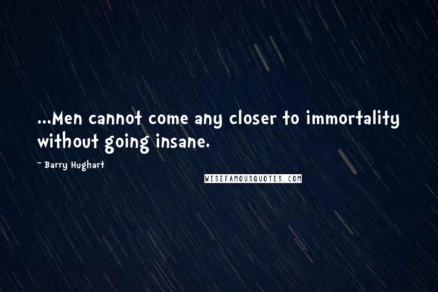 Barry Hughart Quotes: ...Men cannot come any closer to immortality without going insane.