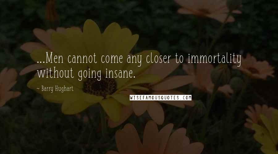 Barry Hughart Quotes: ...Men cannot come any closer to immortality without going insane.