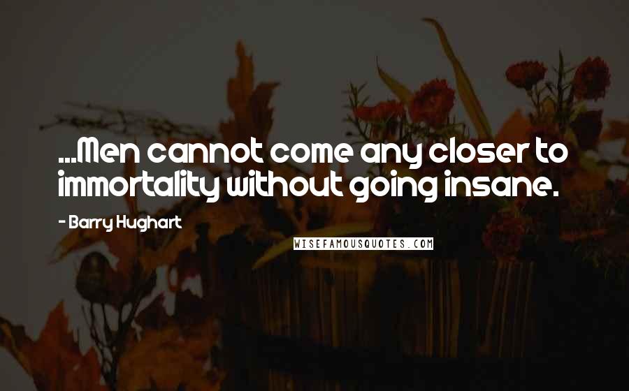Barry Hughart Quotes: ...Men cannot come any closer to immortality without going insane.