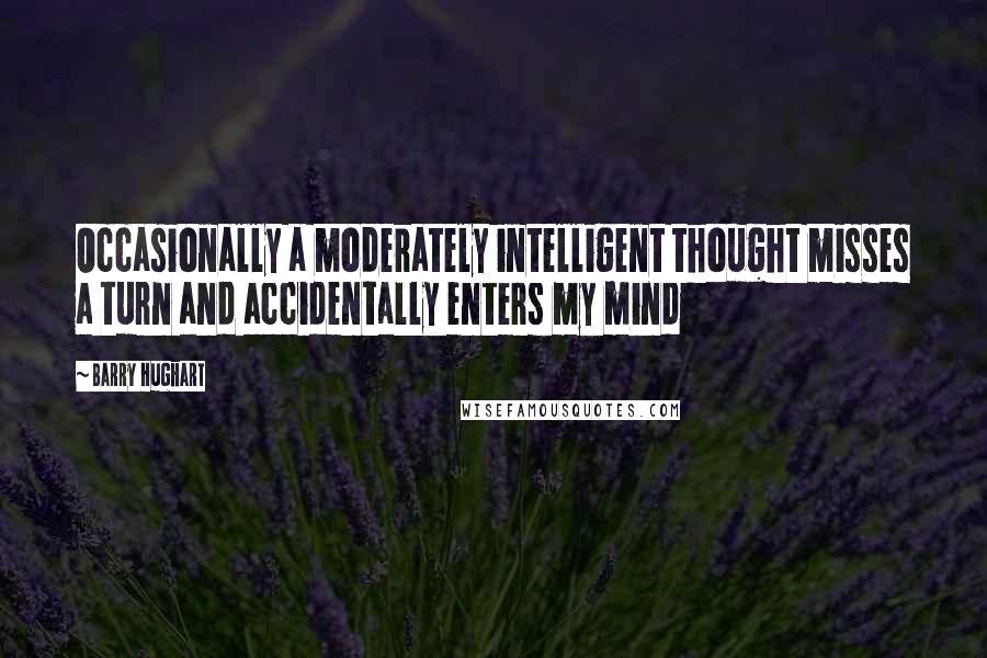 Barry Hughart Quotes: Occasionally a moderately intelligent thought misses a turn and accidentally enters my mind