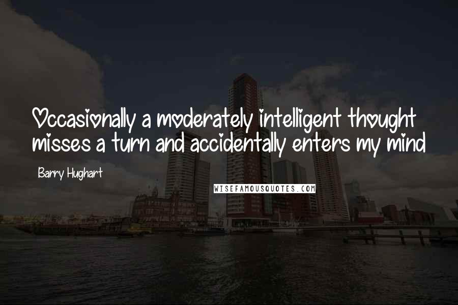 Barry Hughart Quotes: Occasionally a moderately intelligent thought misses a turn and accidentally enters my mind