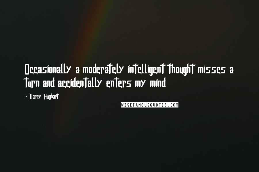 Barry Hughart Quotes: Occasionally a moderately intelligent thought misses a turn and accidentally enters my mind