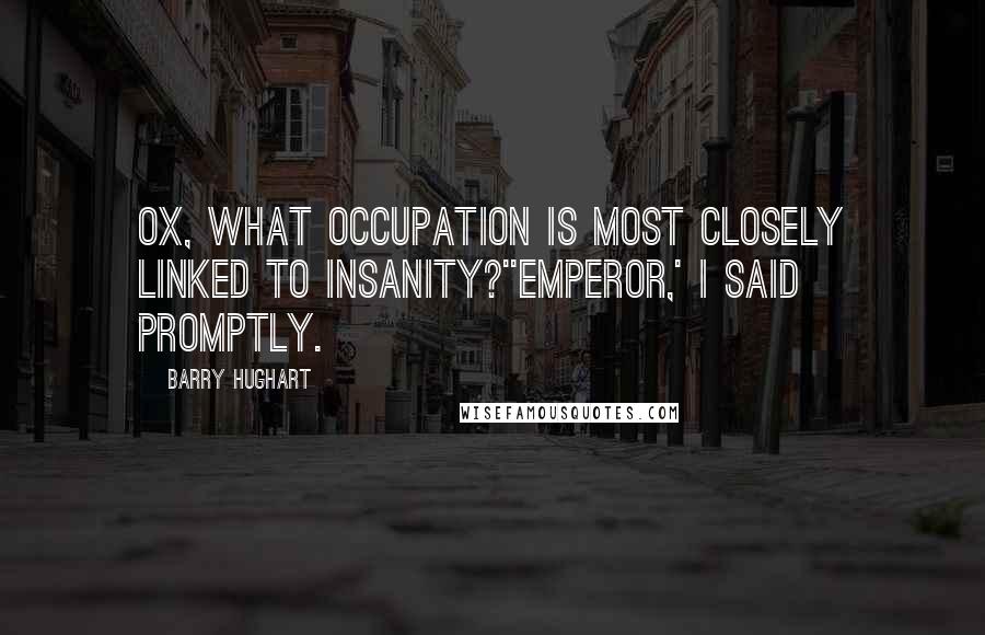 Barry Hughart Quotes: Ox, what occupation is most closely linked to insanity?''Emperor,' I said promptly.