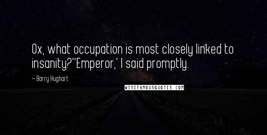 Barry Hughart Quotes: Ox, what occupation is most closely linked to insanity?''Emperor,' I said promptly.