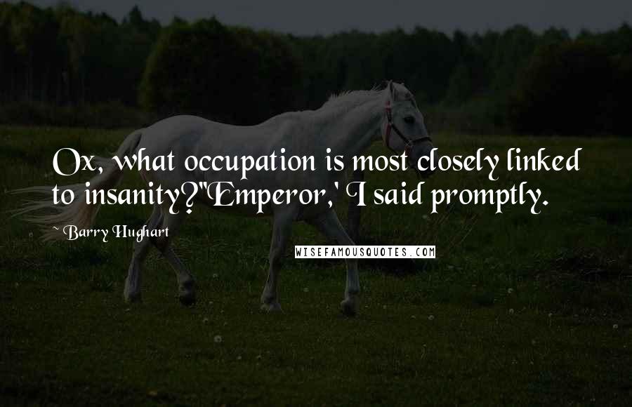 Barry Hughart Quotes: Ox, what occupation is most closely linked to insanity?''Emperor,' I said promptly.
