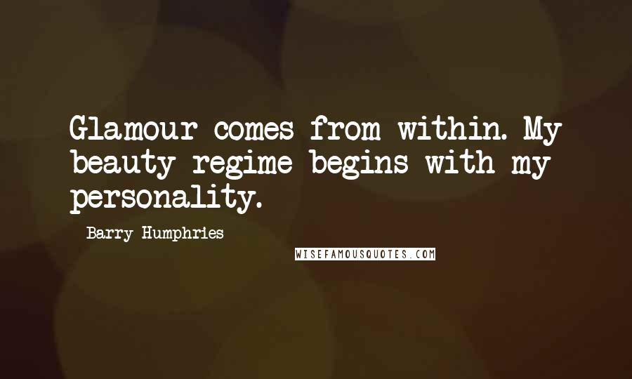 Barry Humphries Quotes: Glamour comes from within. My beauty regime begins with my personality.