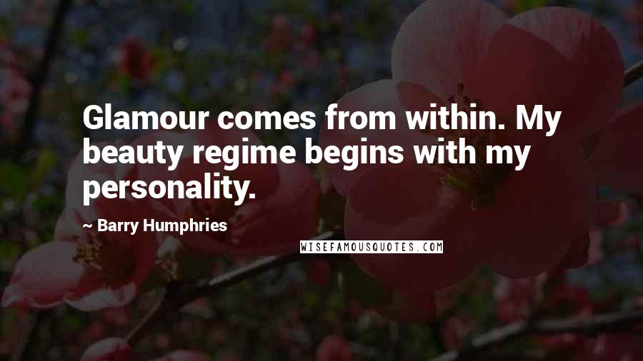 Barry Humphries Quotes: Glamour comes from within. My beauty regime begins with my personality.