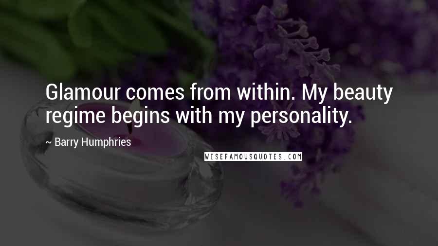 Barry Humphries Quotes: Glamour comes from within. My beauty regime begins with my personality.