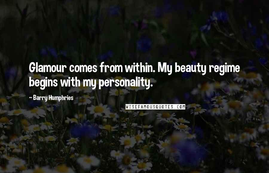 Barry Humphries Quotes: Glamour comes from within. My beauty regime begins with my personality.