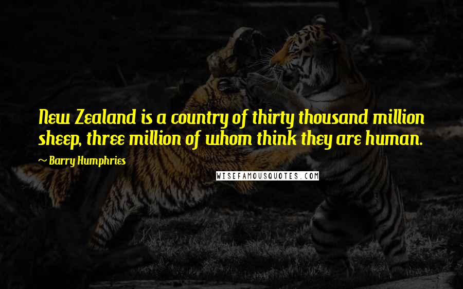 Barry Humphries Quotes: New Zealand is a country of thirty thousand million sheep, three million of whom think they are human.