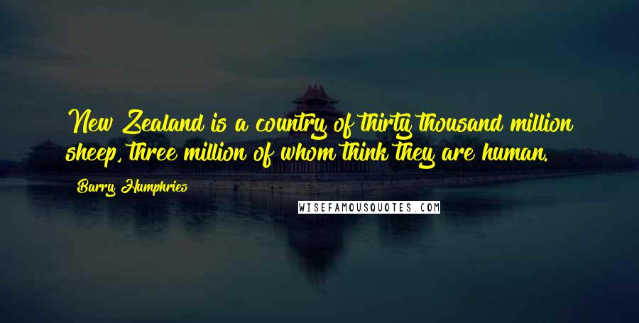 Barry Humphries Quotes: New Zealand is a country of thirty thousand million sheep, three million of whom think they are human.