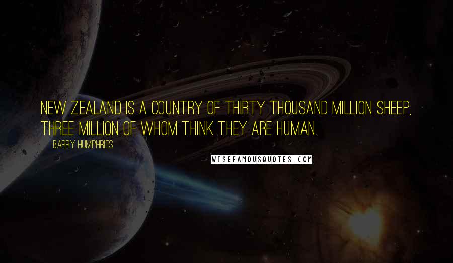 Barry Humphries Quotes: New Zealand is a country of thirty thousand million sheep, three million of whom think they are human.