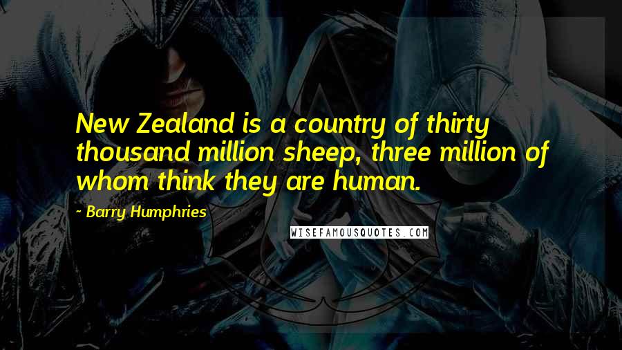 Barry Humphries Quotes: New Zealand is a country of thirty thousand million sheep, three million of whom think they are human.