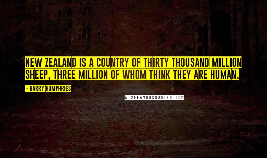 Barry Humphries Quotes: New Zealand is a country of thirty thousand million sheep, three million of whom think they are human.