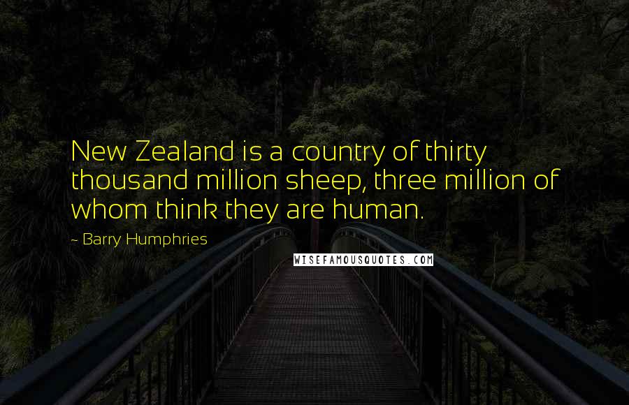 Barry Humphries Quotes: New Zealand is a country of thirty thousand million sheep, three million of whom think they are human.