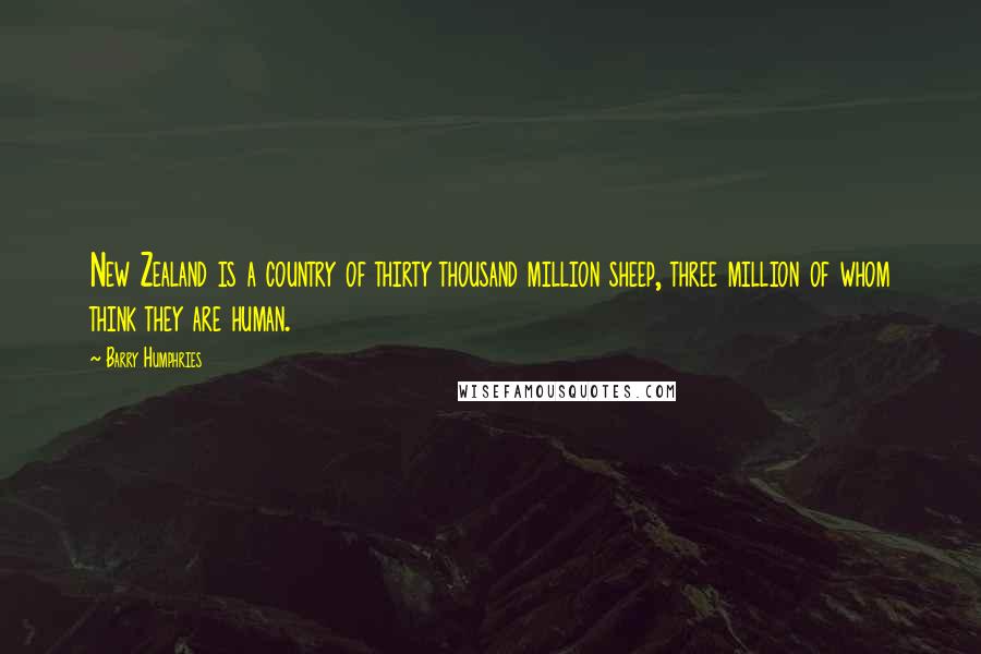 Barry Humphries Quotes: New Zealand is a country of thirty thousand million sheep, three million of whom think they are human.