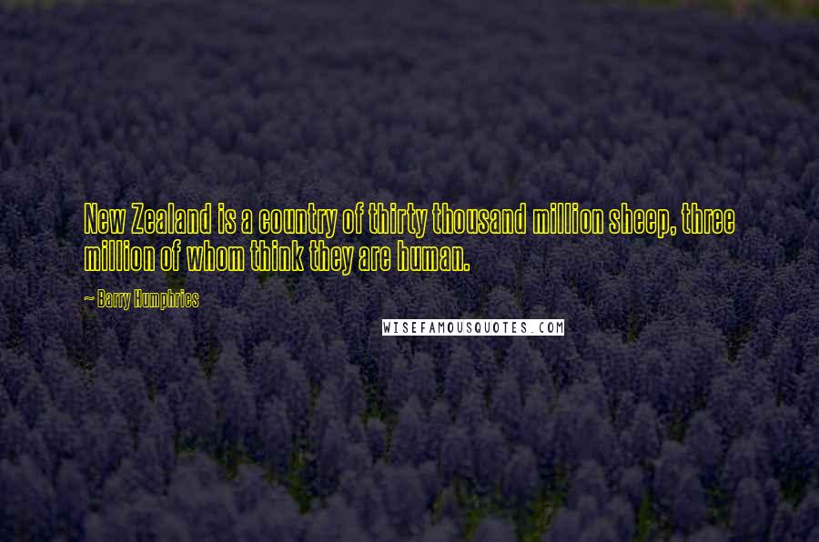 Barry Humphries Quotes: New Zealand is a country of thirty thousand million sheep, three million of whom think they are human.