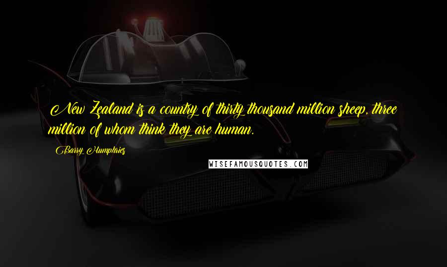 Barry Humphries Quotes: New Zealand is a country of thirty thousand million sheep, three million of whom think they are human.