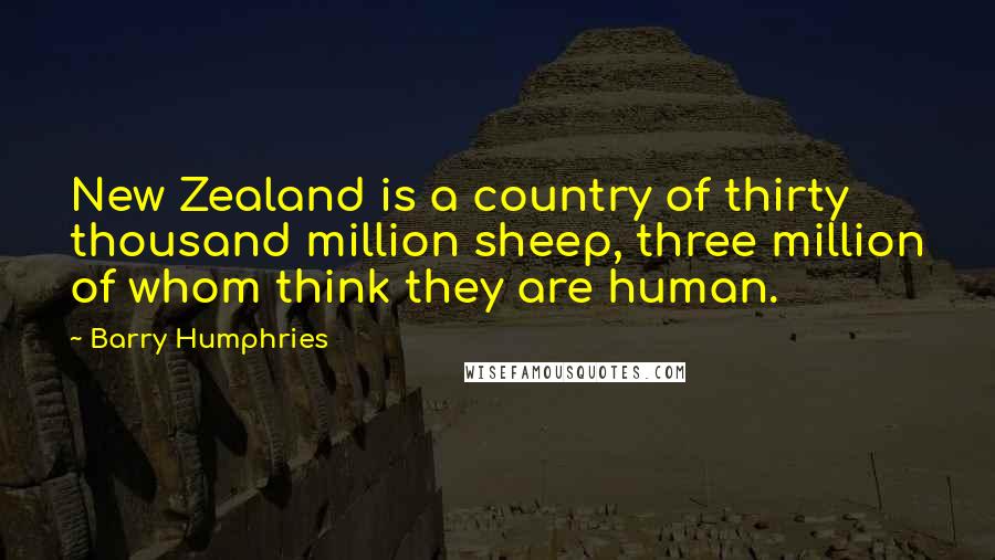 Barry Humphries Quotes: New Zealand is a country of thirty thousand million sheep, three million of whom think they are human.