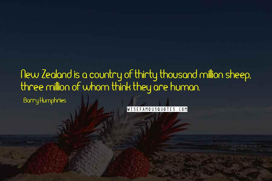Barry Humphries Quotes: New Zealand is a country of thirty thousand million sheep, three million of whom think they are human.