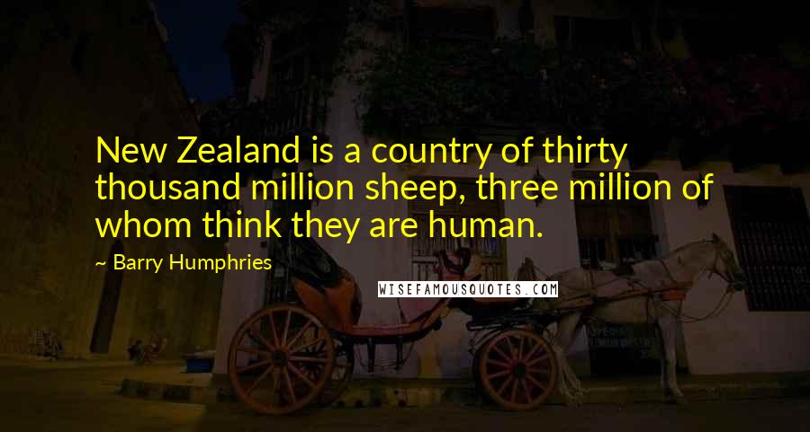 Barry Humphries Quotes: New Zealand is a country of thirty thousand million sheep, three million of whom think they are human.