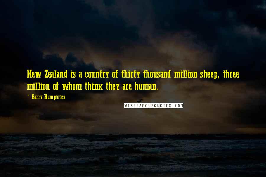 Barry Humphries Quotes: New Zealand is a country of thirty thousand million sheep, three million of whom think they are human.