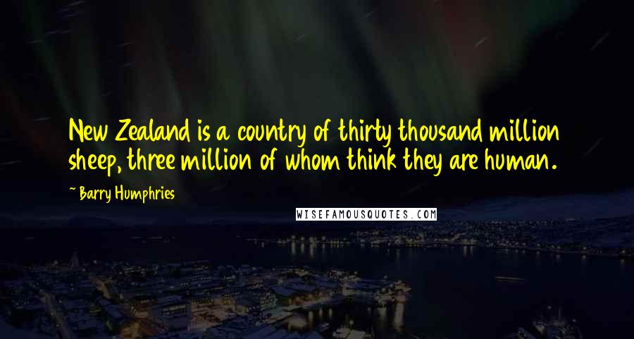 Barry Humphries Quotes: New Zealand is a country of thirty thousand million sheep, three million of whom think they are human.