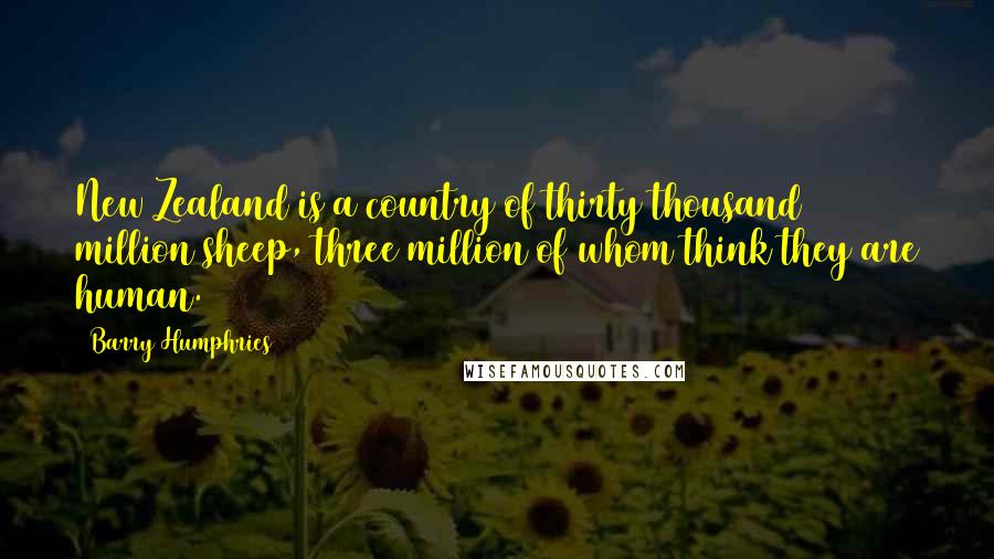 Barry Humphries Quotes: New Zealand is a country of thirty thousand million sheep, three million of whom think they are human.