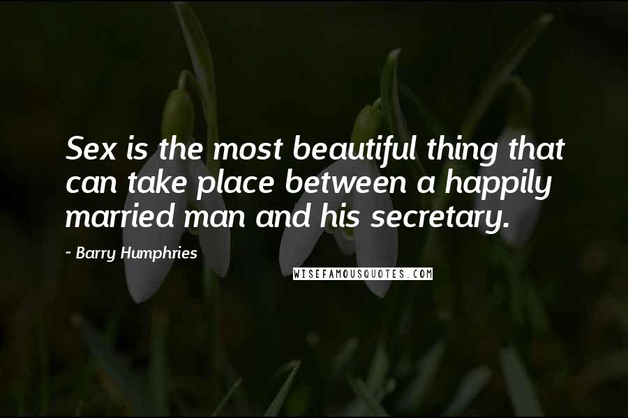 Barry Humphries Quotes: Sex is the most beautiful thing that can take place between a happily married man and his secretary.