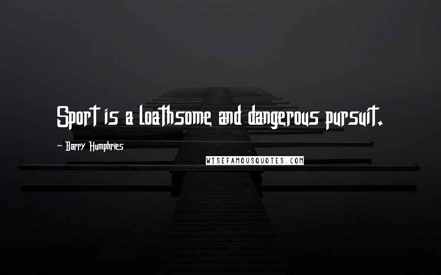 Barry Humphries Quotes: Sport is a loathsome and dangerous pursuit.