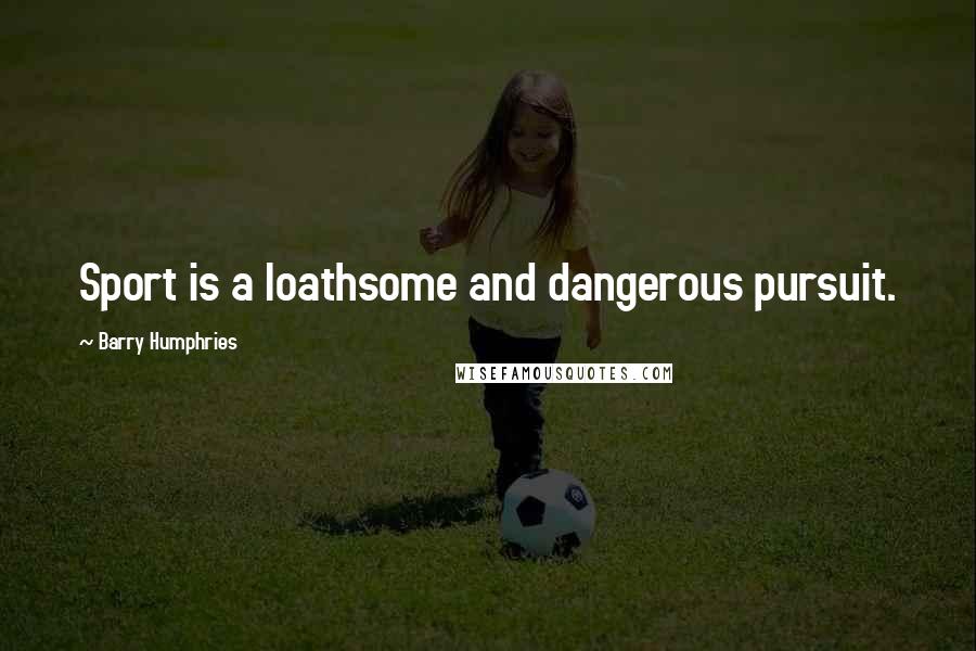 Barry Humphries Quotes: Sport is a loathsome and dangerous pursuit.