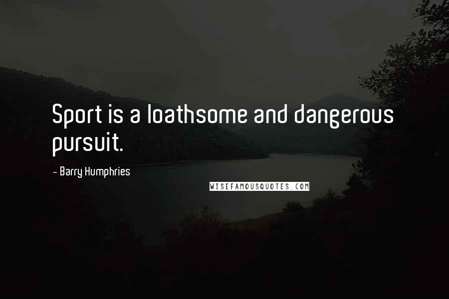 Barry Humphries Quotes: Sport is a loathsome and dangerous pursuit.