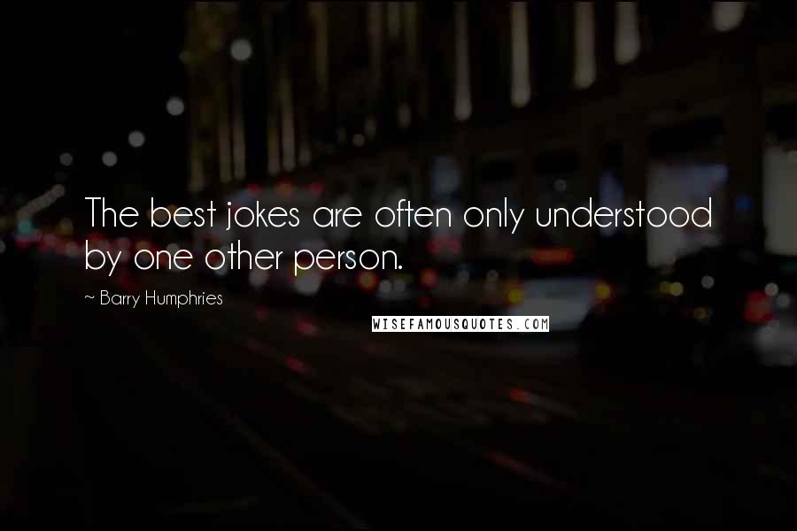 Barry Humphries Quotes: The best jokes are often only understood by one other person.