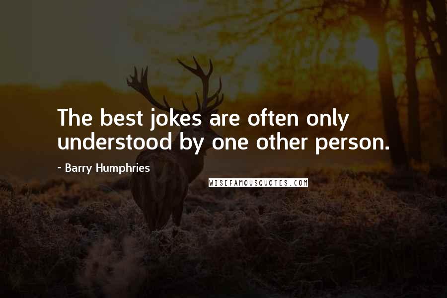 Barry Humphries Quotes: The best jokes are often only understood by one other person.