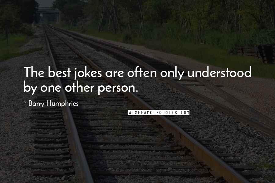 Barry Humphries Quotes: The best jokes are often only understood by one other person.