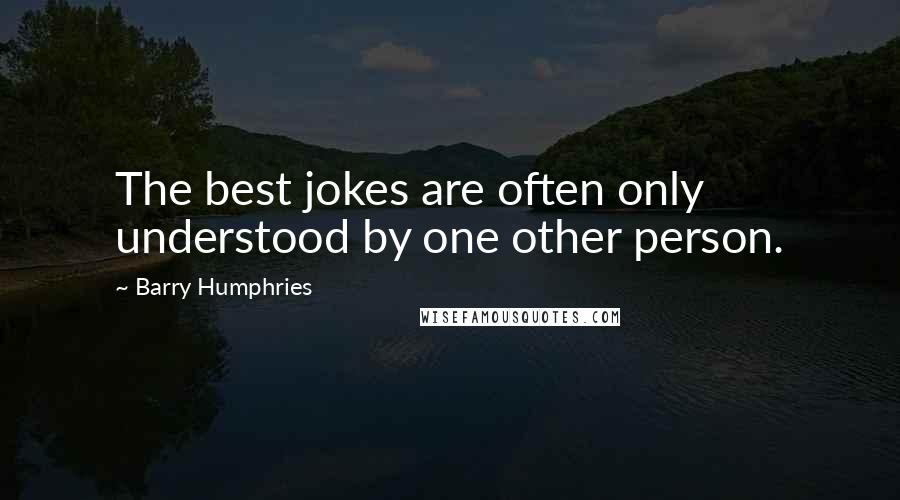 Barry Humphries Quotes: The best jokes are often only understood by one other person.