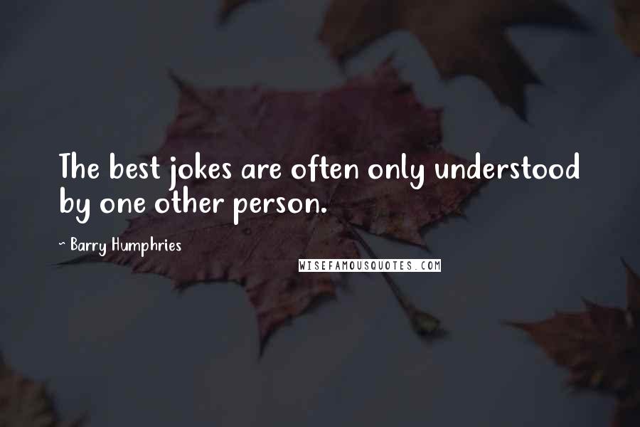 Barry Humphries Quotes: The best jokes are often only understood by one other person.