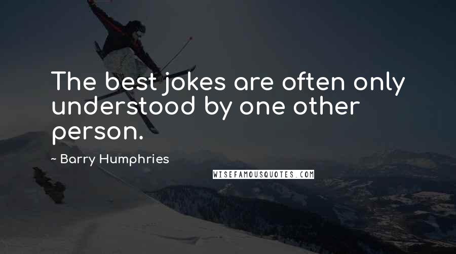 Barry Humphries Quotes: The best jokes are often only understood by one other person.