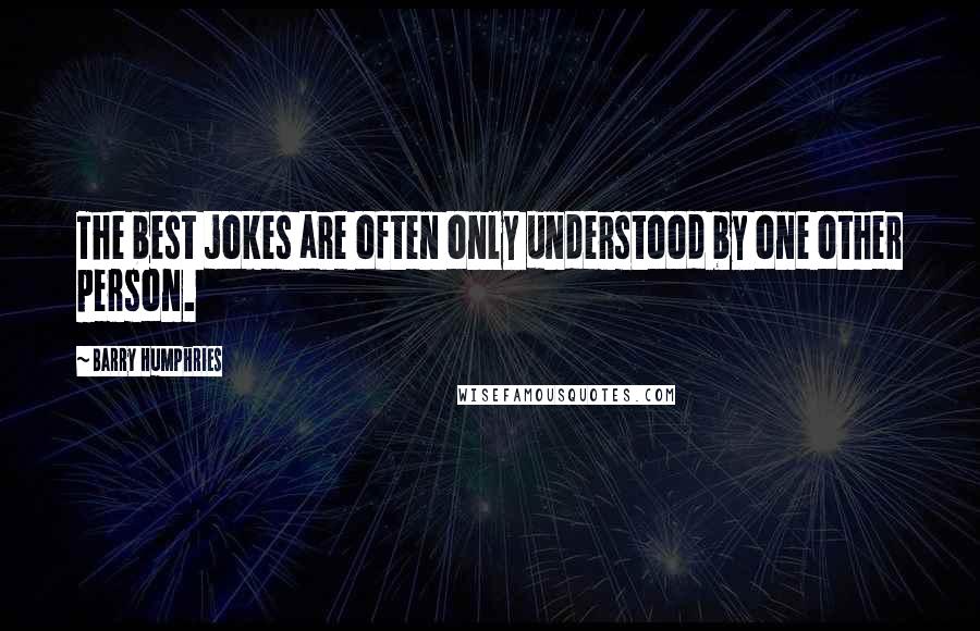 Barry Humphries Quotes: The best jokes are often only understood by one other person.