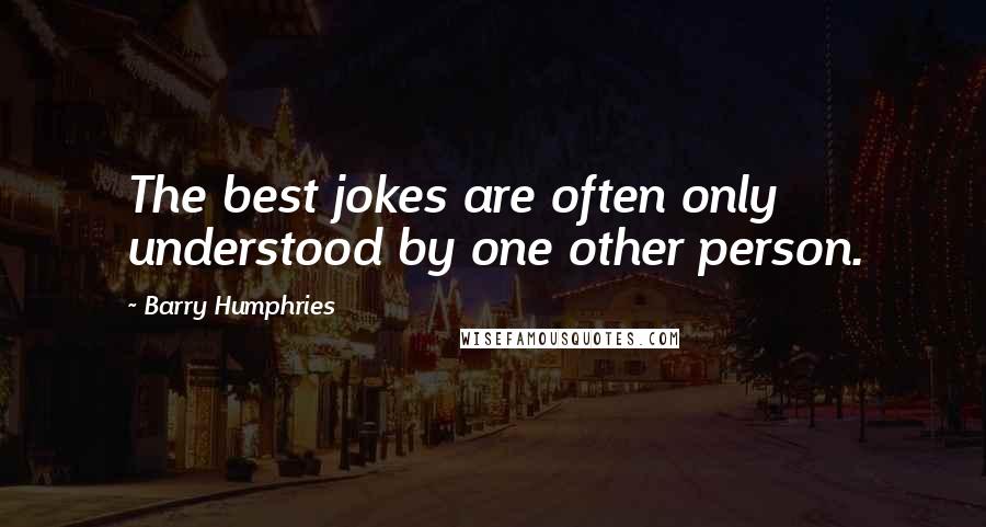 Barry Humphries Quotes: The best jokes are often only understood by one other person.