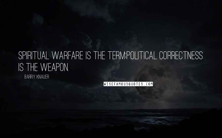 Barry Knauer Quotes: Spiritual warfare is the term;political correctness is the weapon.