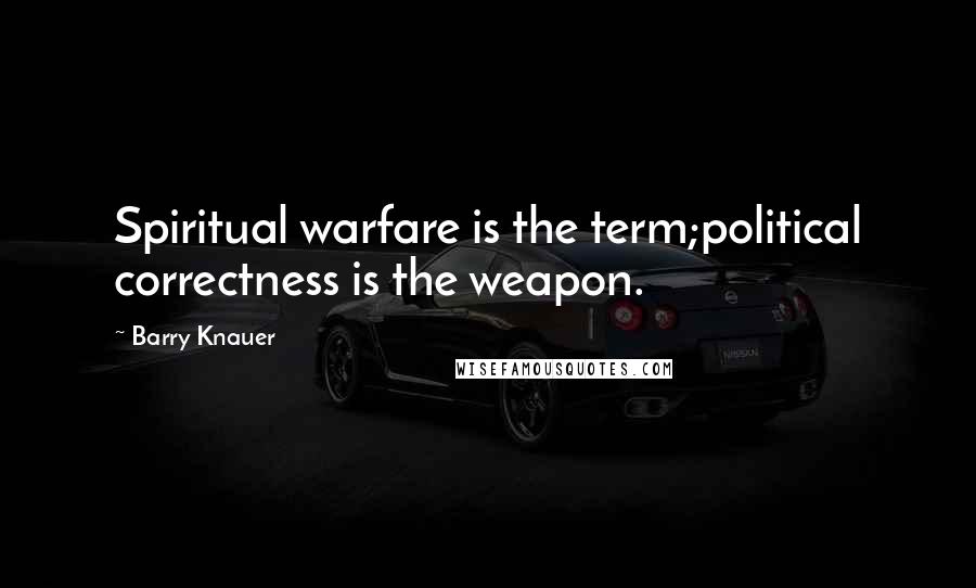 Barry Knauer Quotes: Spiritual warfare is the term;political correctness is the weapon.