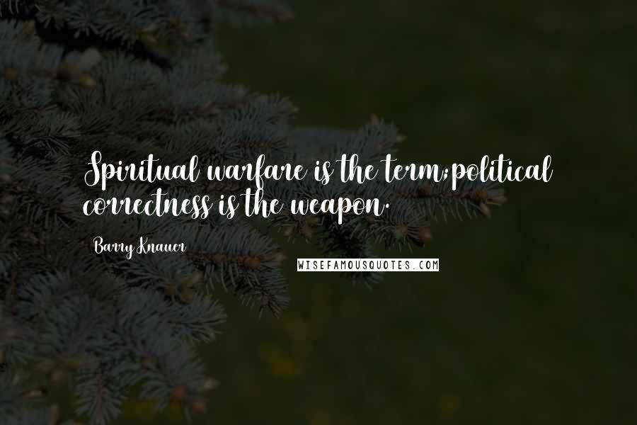 Barry Knauer Quotes: Spiritual warfare is the term;political correctness is the weapon.