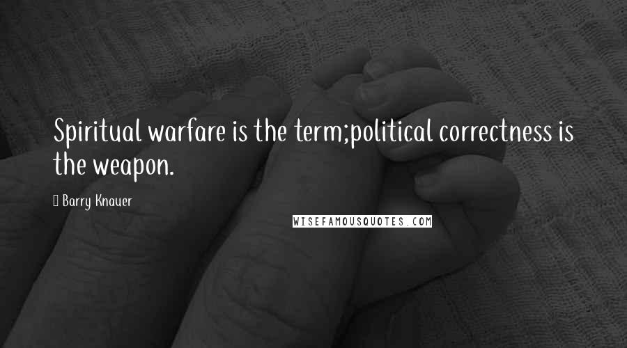 Barry Knauer Quotes: Spiritual warfare is the term;political correctness is the weapon.