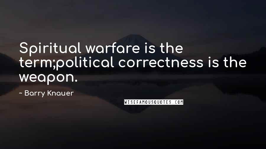 Barry Knauer Quotes: Spiritual warfare is the term;political correctness is the weapon.