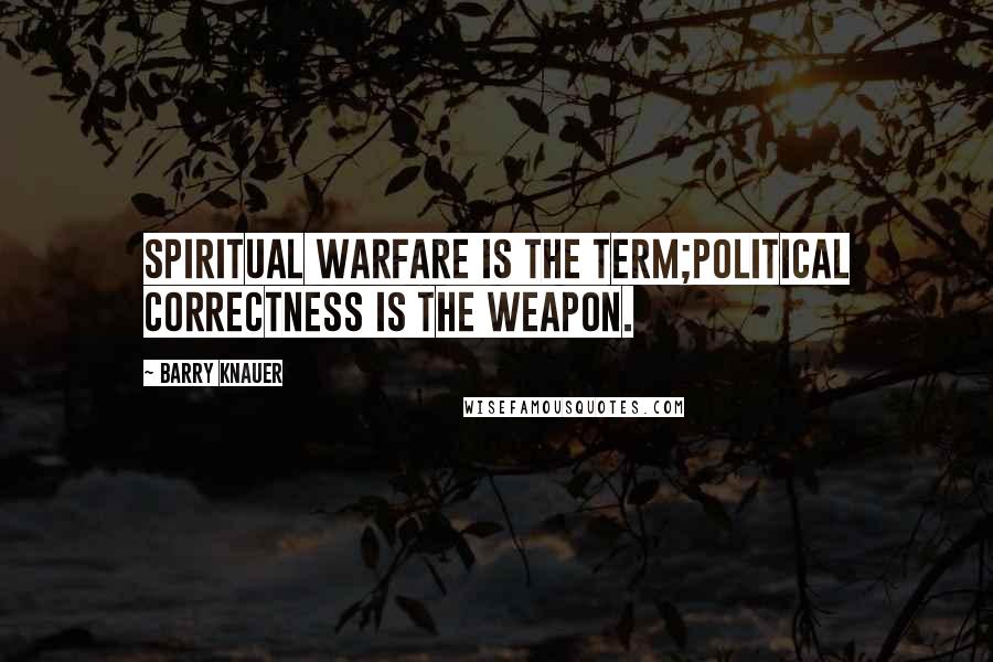 Barry Knauer Quotes: Spiritual warfare is the term;political correctness is the weapon.